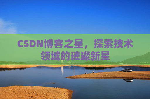 CSDN博客之星，探索技术领域的璀璨新星